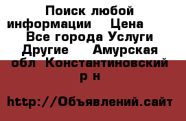 Поиск любой информации  › Цена ­ 100 - Все города Услуги » Другие   . Амурская обл.,Константиновский р-н